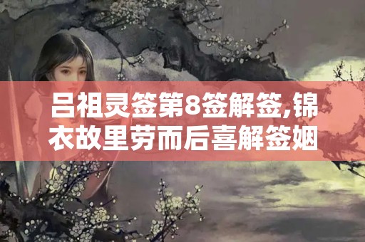 吕祖灵签第8签解签,锦衣故里劳而后喜解签姻缘