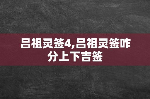 吕祖灵签4,吕祖灵签咋分上下吉签