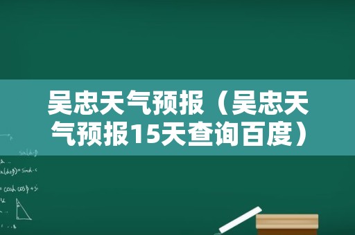 吴忠天气预报（吴忠天气预报15天查询百度）