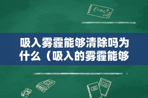 吸入雾霾能够清除吗为什么（吸入的雾霾能够清除吗）