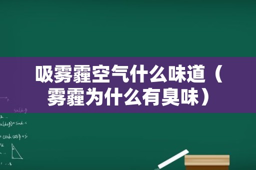 吸雾霾空气什么味道（雾霾为什么有臭味）