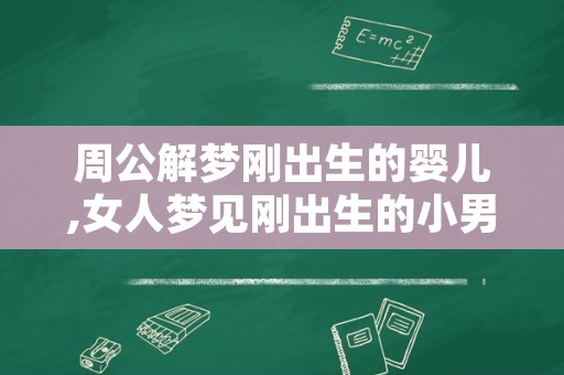 周公解梦刚出生的婴儿,女人梦见刚出生的小男婴