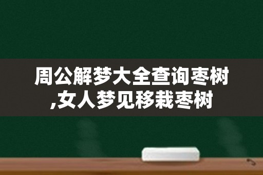 周公解梦大全查询枣树,女人梦见移栽枣树