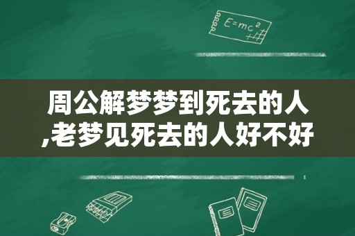 周公解梦梦到死去的人,老梦见死去的人好不好