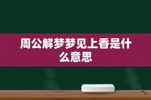 周公解梦梦见上香是什么意思