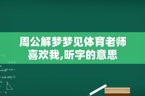 周公解梦梦见体育老师喜欢我,昕字的意思