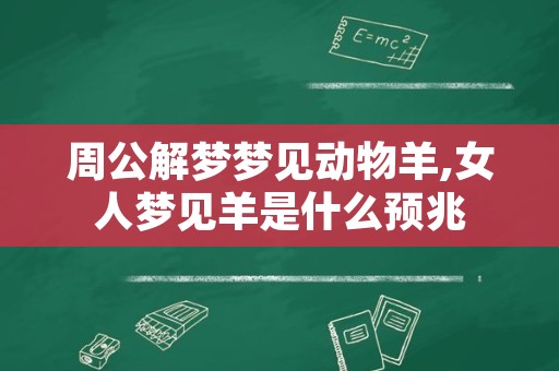 周公解梦梦见动物羊,女人梦见羊是什么预兆