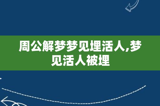 周公解梦梦见埋活人,梦见活人被埋