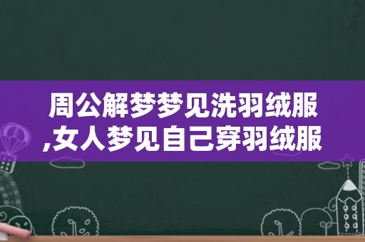 周公解梦梦见洗羽绒服,女人梦见自己穿羽绒服