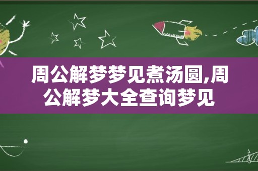 周公解梦梦见煮汤圆,周公解梦大全查询梦见