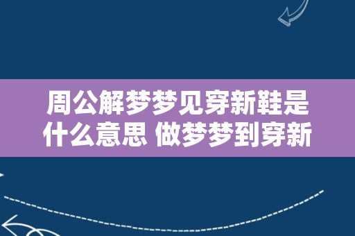 周公解梦梦见穿新鞋是什么意思 做梦梦到穿新鞋代表什么？好不好