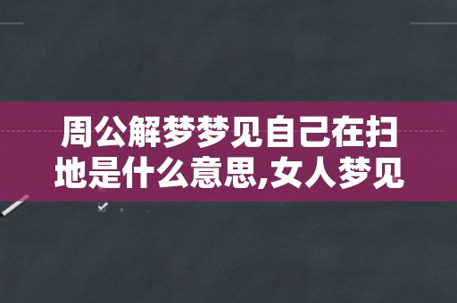 周公解梦梦见自己在扫地是什么意思,女人梦见自己扫地都是土