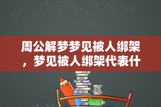 周公解梦梦见被人绑架，梦见被人绑架代表什么