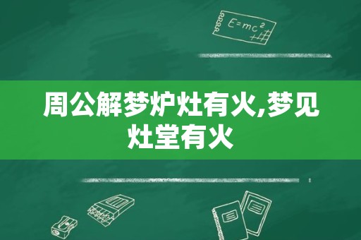 周公解梦炉灶有火,梦见灶堂有火