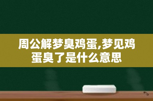 周公解梦臭鸡蛋,梦见鸡蛋臭了是什么意思