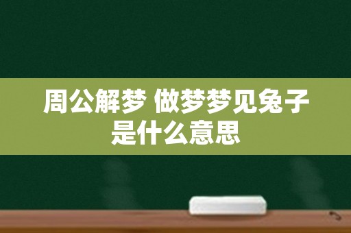 周公解梦 做梦梦见兔子是什么意思