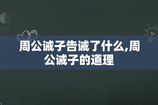 周公诫子告诫了什么,周公诫子的道理