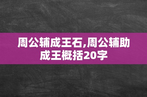 周公辅成王石,周公辅助成王概括20字