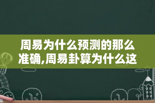 周易为什么预测的那么准确,周易卦算为什么这么准