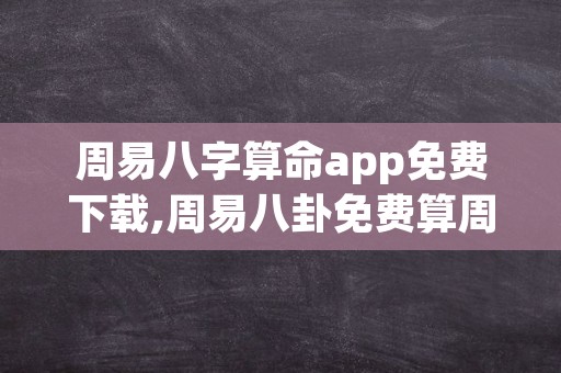 周易八字算命app免费下载,周易八卦免费算周易八卦免费算命