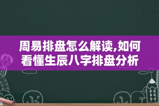 周易排盘怎么解读,如何看懂生辰八字排盘分析