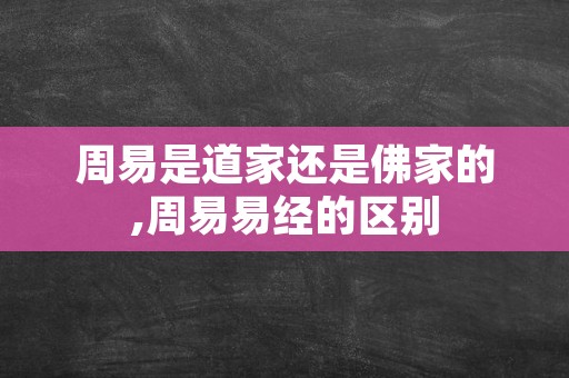 周易是道家还是佛家的,周易易经的区别