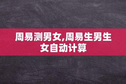 周易测男女,周易生男生女自动计算