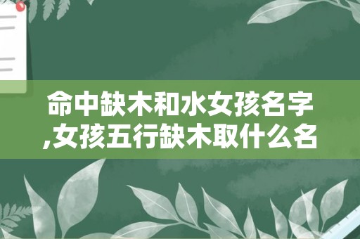 命中缺木和水女孩名字,女孩五行缺木取什么名字好