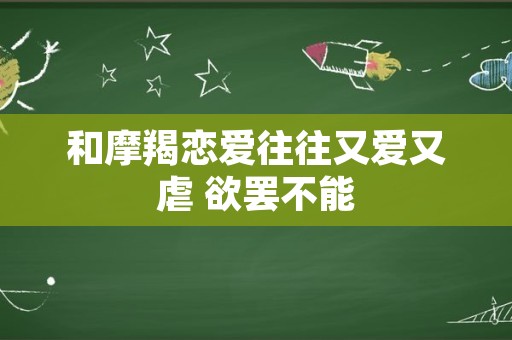 和摩羯恋爱往往又爱又虐 欲罢不能