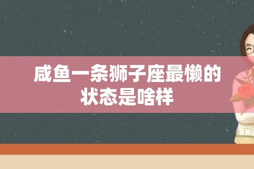 咸鱼一条狮子座最懒的状态是啥样