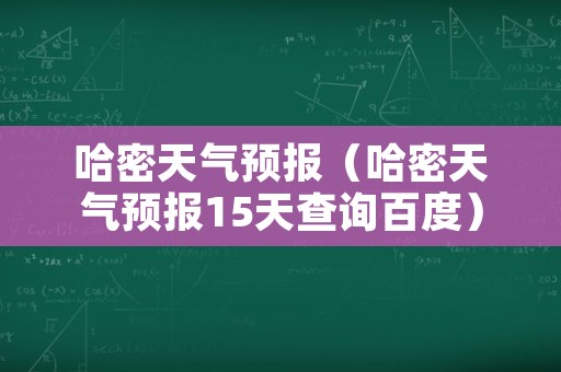 哈密天气预报（哈密天气预报15天查询百度）