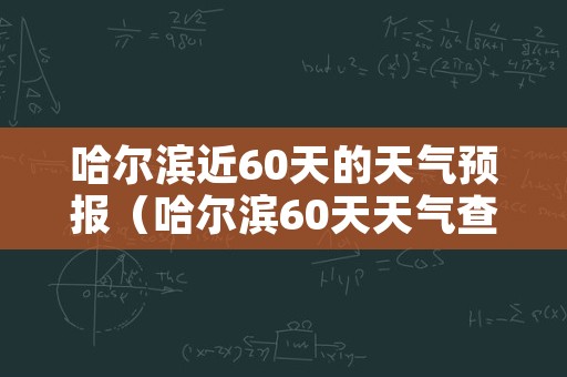 哈尔滨近60天的天气预报（哈尔滨60天天气查询）