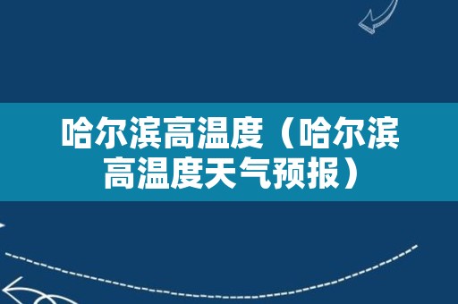 哈尔滨高温度（哈尔滨高温度天气预报）