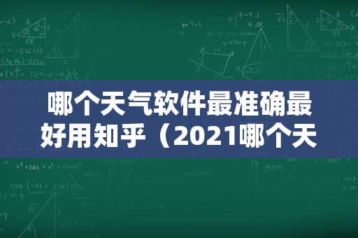 哪个天气软件最准确最好用知乎（2021哪个天气软件最准确最好用）