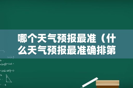 哪个天气预报最准（什么天气预报最准确排第一）