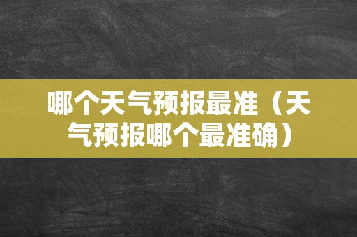 哪个天气预报最准（天气预报哪个最准确）