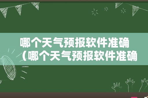 哪个天气预报软件准确（哪个天气预报软件准确无广告）