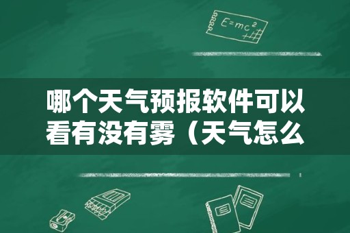 哪个天气预报软件可以看有没有雾（天气怎么看有没有雾）