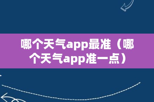 哪个天气app最准（哪个天气app准一点）