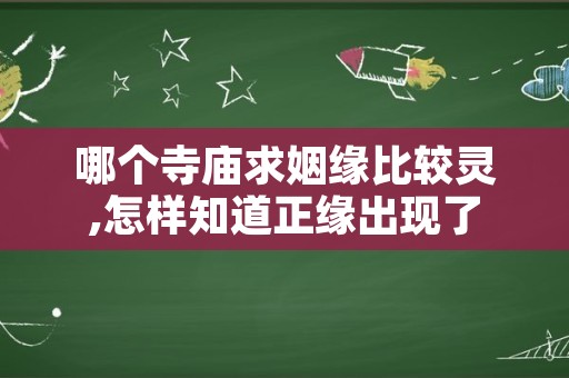 哪个寺庙求姻缘比较灵,怎样知道正缘出现了