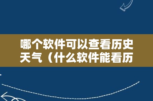 哪个软件可以查看历史天气（什么软件能看历史天气）