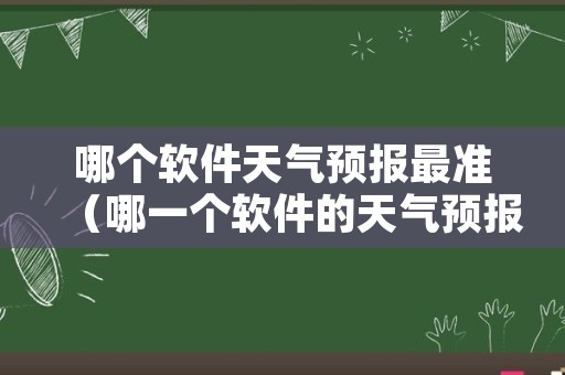 哪个软件天气预报最准（哪一个软件的天气预报最准）