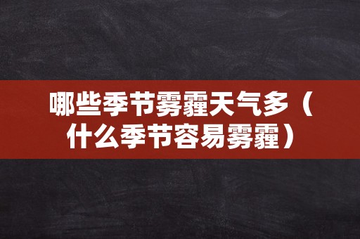 哪些季节雾霾天气多（什么季节容易雾霾）