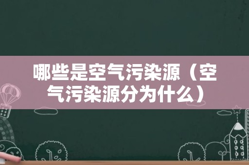 哪些是空气污染源（空气污染源分为什么）