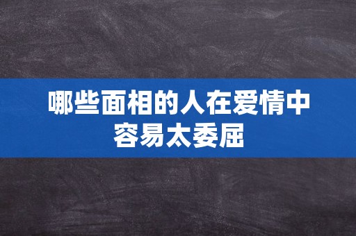 哪些面相的人在爱情中容易太委屈