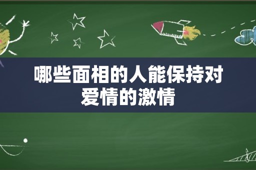 哪些面相的人能保持对爱情的激情