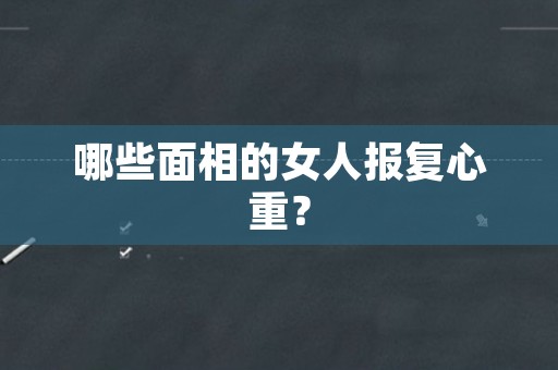 哪些面相的女人报复心重？