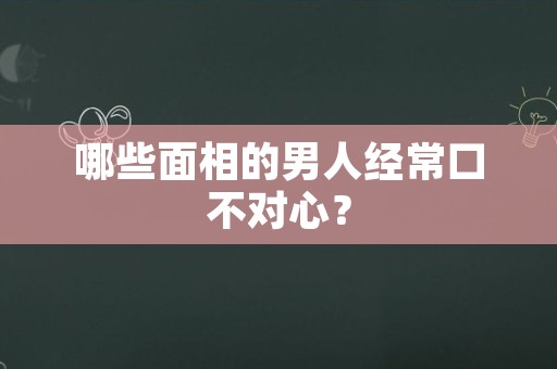 哪些面相的男人经常口不对心？