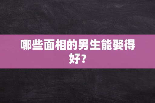 哪些面相的男生能娶得好？