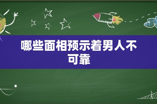 哪些面相预示着男人不可靠